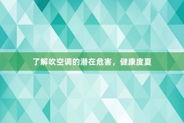 了解吹空调的潜在危害，健康度夏